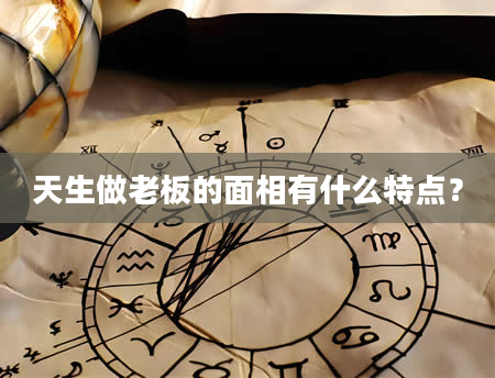 天生做老板的面相有什么特点？