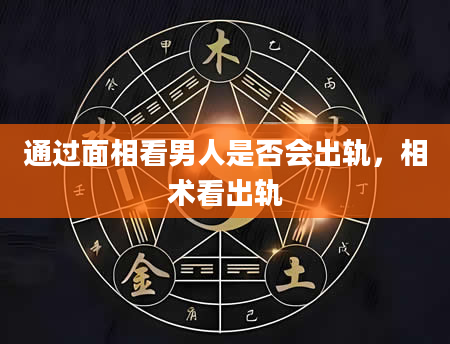 通过面相看男人是否会出轨，相术看出轨