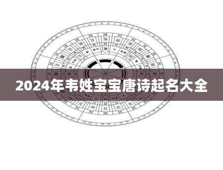 2024年韦姓宝宝唐诗起名大全