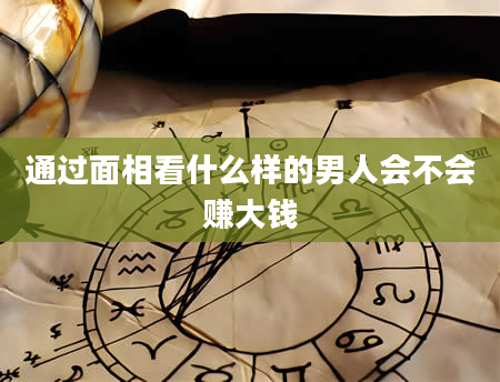 通过面相看什么样的男人会不会赚大钱