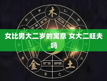女比男大二岁的寓意 女大二旺夫吗