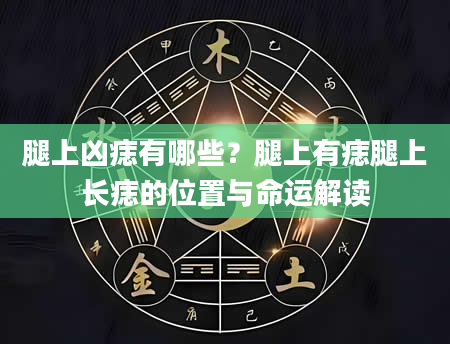腿上凶痣有哪些？腿上有痣腿上长痣的位置与命运解读