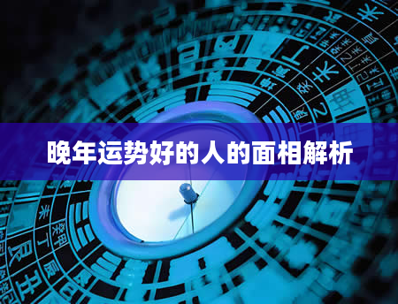 晚年运势好的人的面相解析