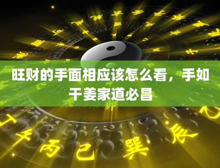 旺财的手面相应该怎么看，手如干姜家道必昌