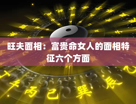 旺夫面相：富贵命女人的面相特征六个方面