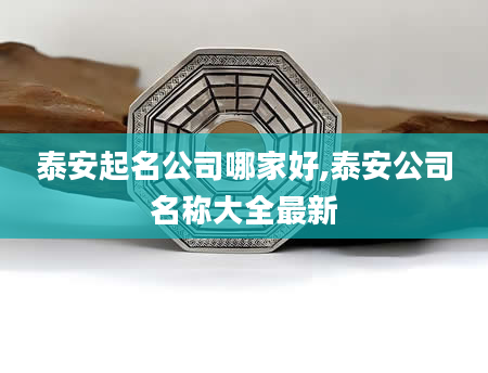 泰安起名公司哪家好,泰安公司名称大全最新