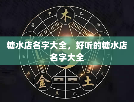 糖水店名字大全，好听的糖水店名字大全