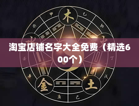 淘宝店铺名字大全免费（精选600个）