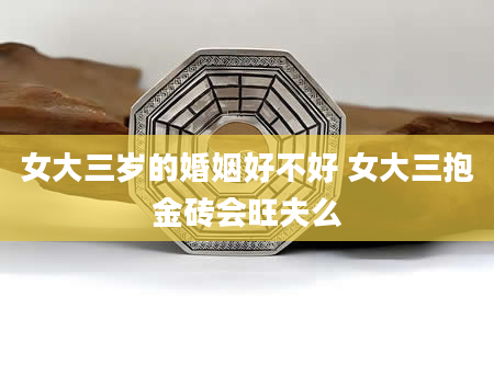 女大三岁的婚姻好不好 女大三抱金砖会旺夫么