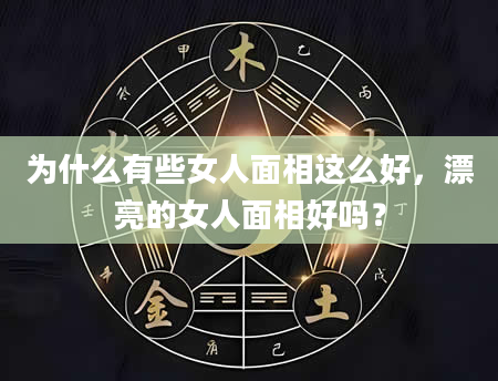 为什么有些女人面相这么好，漂亮的女人面相好吗？