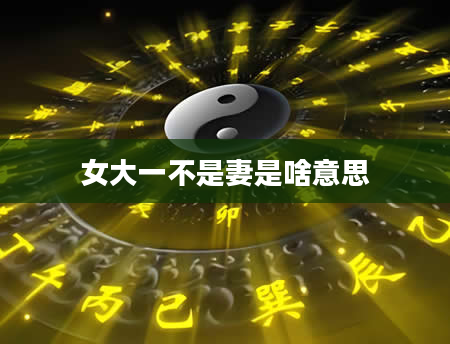 女大一不是妻是啥意思
