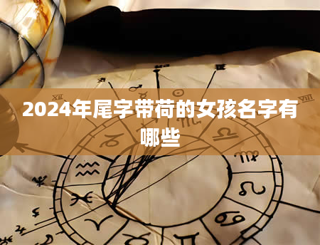 2024年尾字带荷的女孩名字有哪些