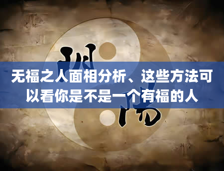 无福之人面相分析、这些方法可以看你是不是一个有福的人