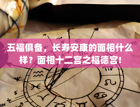 五福俱备，长寿安康的面相什么样？面相十二宫之福德宫!