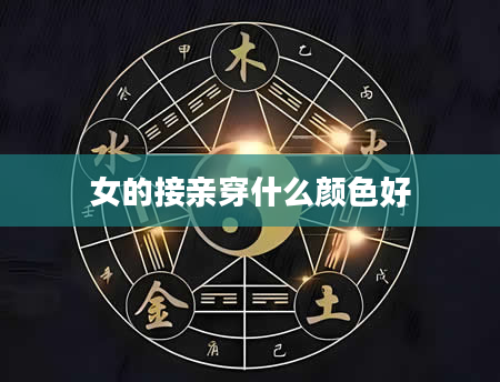 女的接亲穿什么颜色好