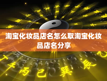淘宝化妆品店名怎么取淘宝化妆品店名分享