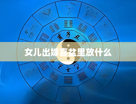 女儿出嫁喜盆里放什么