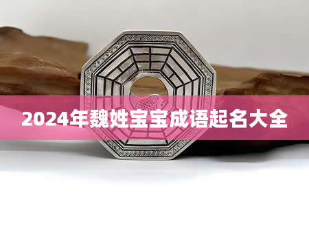 2024年魏姓宝宝成语起名大全