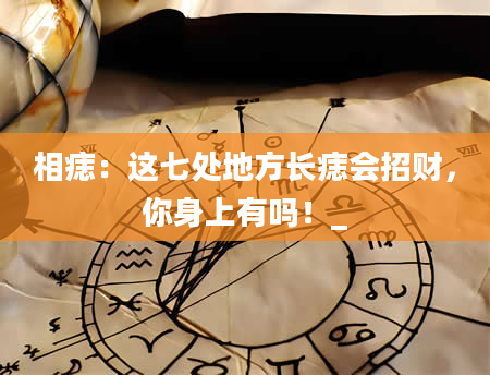 相痣：这七处地方长痣会招财，你身上有吗！_