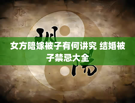 女方陪嫁被子有何讲究 结婚被子禁忌大全