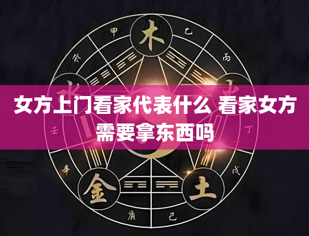 女方上门看家代表什么 看家女方需要拿东西吗