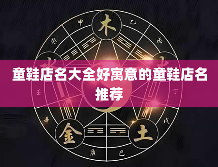 童鞋店名大全好寓意的童鞋店名推荐