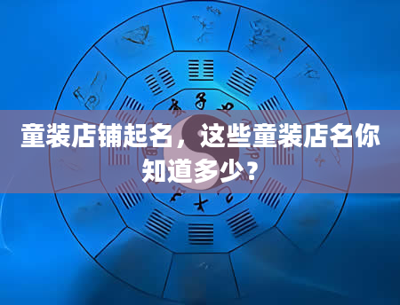 童装店铺起名，这些童装店名你知道多少？