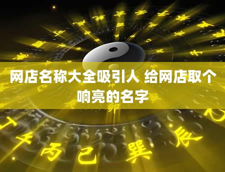 网店名称大全吸引人 给网店取个响亮的名字