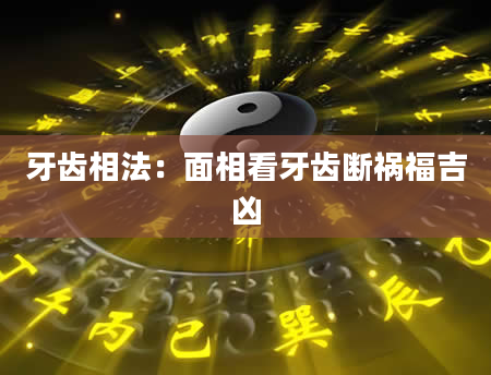 牙齿相法：面相看牙齿断祸福吉凶