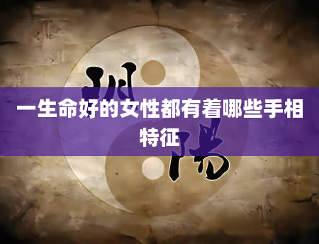 一生命好的女性都有着哪些手相特征