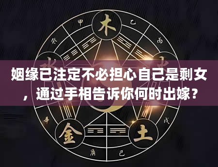 姻缘已注定不必担心自己是剩女，通过手相告诉你何时出嫁？