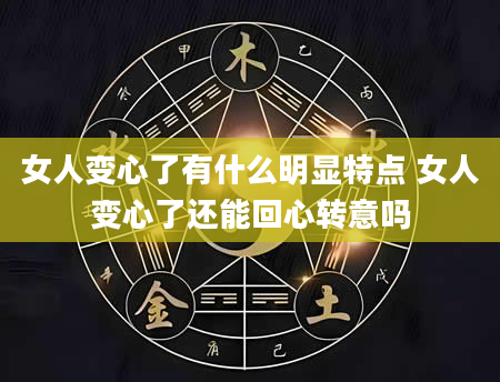女人变心了有什么明显特点 女人变心了还能回心转意吗