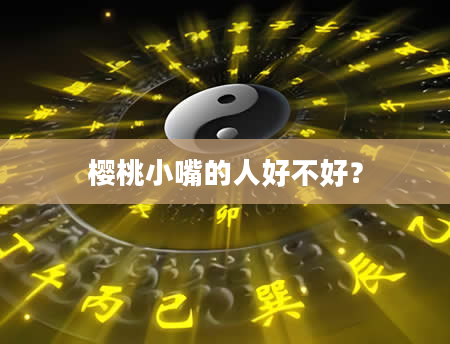 樱桃小嘴的人好不好？