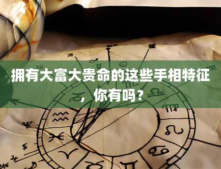 拥有大富大贵命的这些手相特征，你有吗？