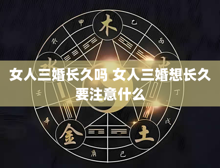 女人三婚长久吗 女人三婚想长久要注意什么