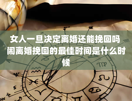 女人一旦决定离婚还能挽回吗 闹离婚挽回的最佳时间是什么时候