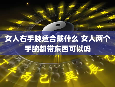 女人右手腕适合戴什么 女人两个手腕都带东西可以吗
