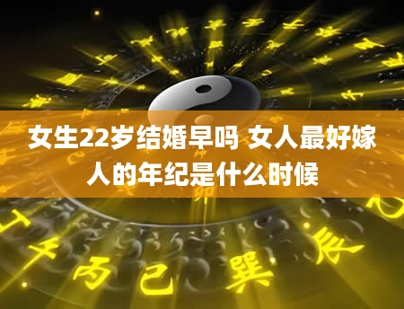 女生22岁结婚早吗 女人最好嫁人的年纪是什么时候