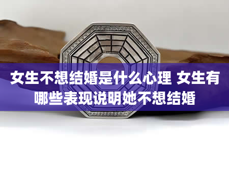 女生不想结婚是什么心理 女生有哪些表现说明她不想结婚