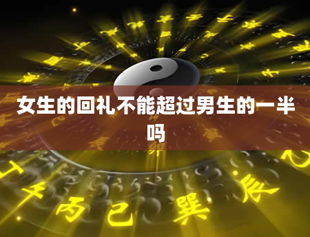 女生的回礼不能超过男生的一半吗