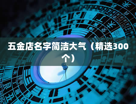 五金店名字简洁大气（精选300个）