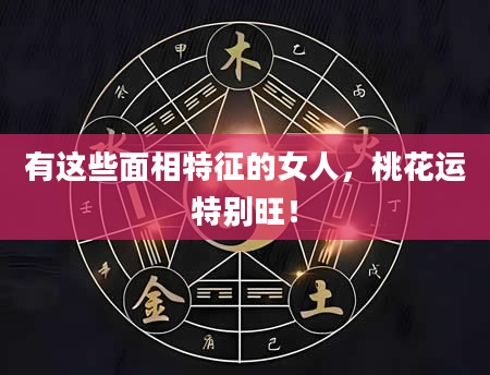 有这些面相特征的女人，桃花运特别旺！