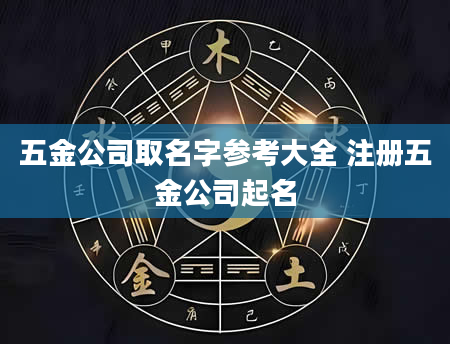 五金公司取名字参考大全 注册五金公司起名