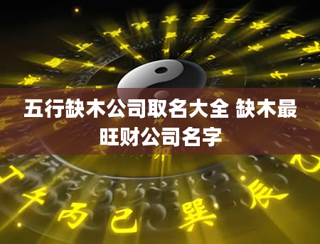 五行缺木公司取名大全 缺木最旺财公司名字