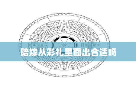 陪嫁从彩礼里面出合适吗