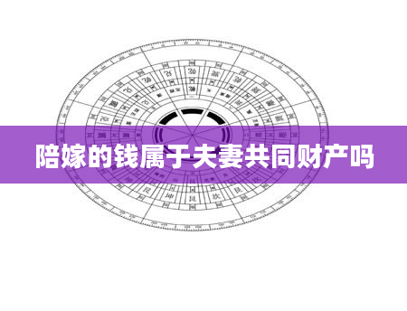 陪嫁的钱属于夫妻共同财产吗