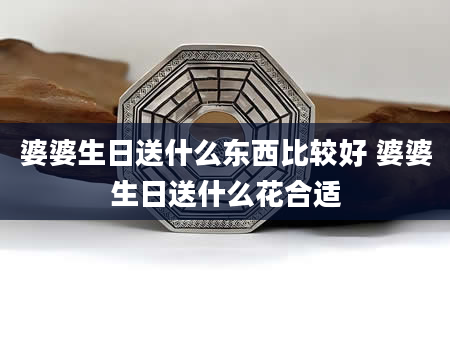 婆婆生日送什么东西比较好 婆婆生日送什么花合适