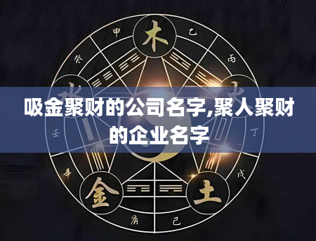 吸金聚财的公司名字,聚人聚财的企业名字