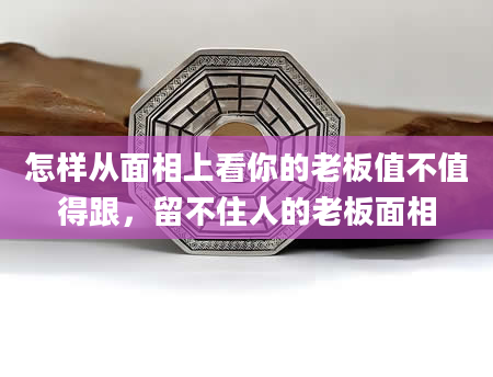 怎样从面相上看你的老板值不值得跟，留不住人的老板面相