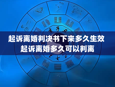 起诉离婚判决书下来多久生效 起诉离婚多久可以判离